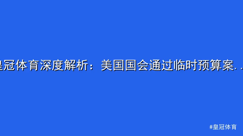 皇冠体育 - 皇冠体育深度解析：美国国会通过临时预算案避免关门危机 配图1
